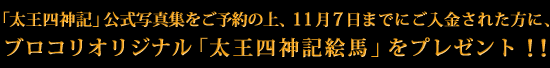 「太王四神記」公式写真集をご予約の上、11月7日までにご入金された方に、ブロコリオリジナル「太王四神記絵馬」をプレゼント！！